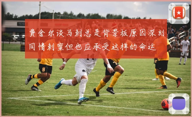 费舍尔谈马刺总是背景板原因深刻同情刺蜜但也应承受这样的命运
