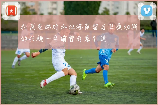 科莫重燃对加拉塔萨雷后卫桑切斯的兴趣一年前曾有意引进
