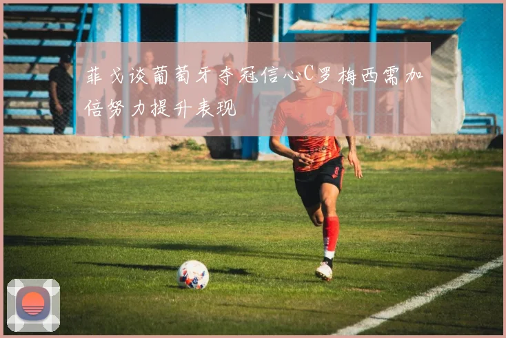 菲戈谈葡萄牙夺冠信心C罗梅西需加倍努力提升表现